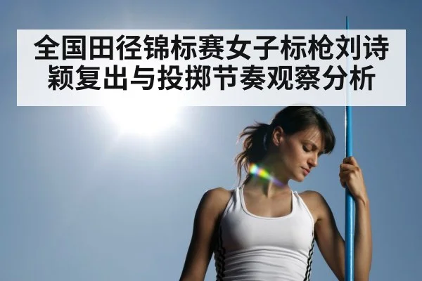 全国田径锦标赛女子标枪刘诗颖复出与投掷节奏观察分析 | kaiyun sports