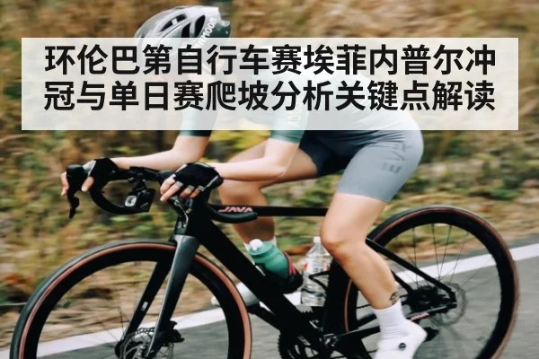 环伦巴第自行车赛埃菲内普尔冲冠与单日赛爬坡分析关键点解读
