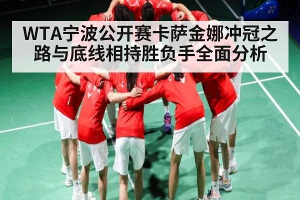 WTA宁波公开赛卡萨金娜冲冠之路与底线相持胜负手全面分析 | kaiyun sports