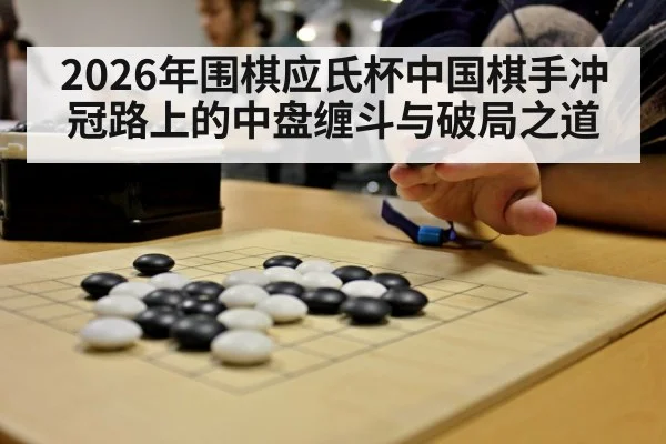 2026年围棋应氏杯中国棋手冲冠路上的中盘缠斗与破局之道 | kaiyun sports