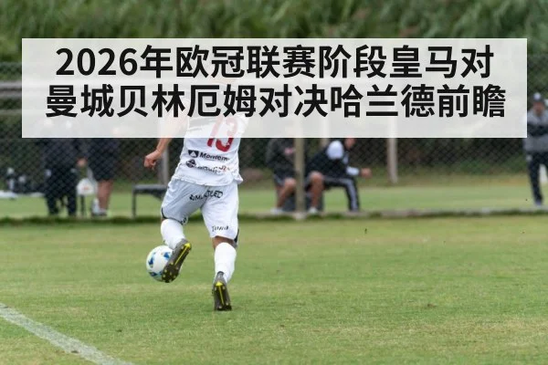 2026年欧冠联赛阶段皇马对曼城贝林厄姆对决哈兰德前瞻 | kaiyun sports
