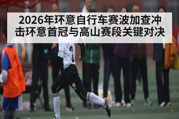 2026年环意自行车赛波加查冲击环意首冠与高山赛段关键对决 | kaiyun sports